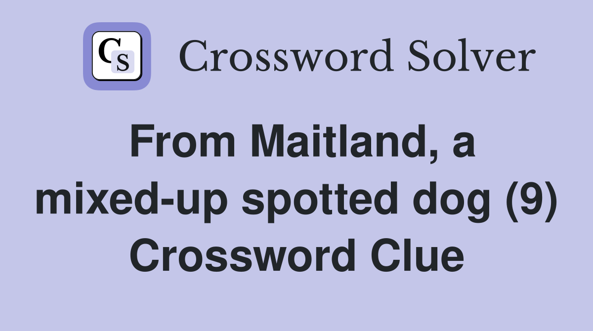 From Maitland, a mixedup spotted dog (9) Crossword Clue Answers